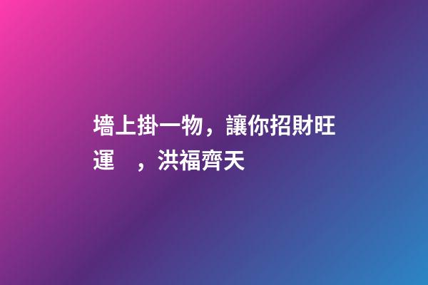 墻上掛一物，讓你招財旺運，洪福齊天